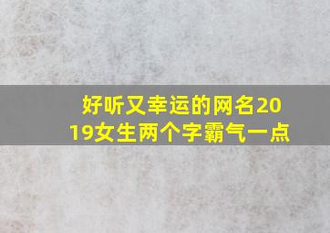 好听又幸运的网名2019女生两个字霸气一点