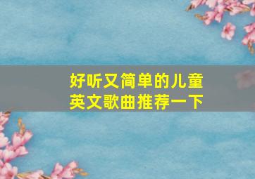 好听又简单的儿童英文歌曲推荐一下