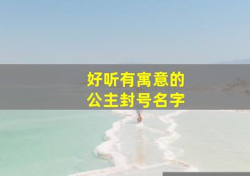 好听有寓意的公主封号名字