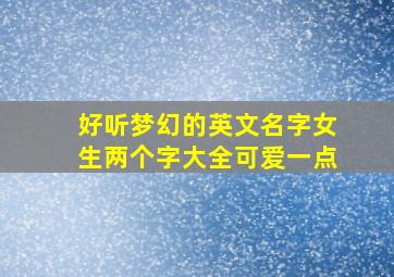 好听梦幻的英文名字女生两个字大全可爱一点