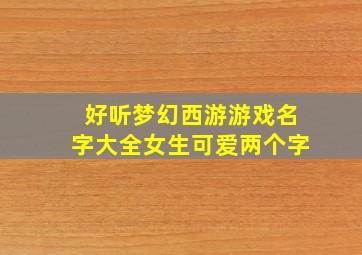 好听梦幻西游游戏名字大全女生可爱两个字