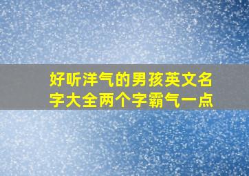 好听洋气的男孩英文名字大全两个字霸气一点