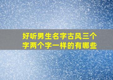 好听男生名字古风三个字两个字一样的有哪些