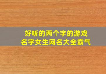 好听的两个字的游戏名字女生网名大全霸气