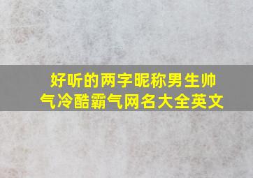 好听的两字昵称男生帅气冷酷霸气网名大全英文