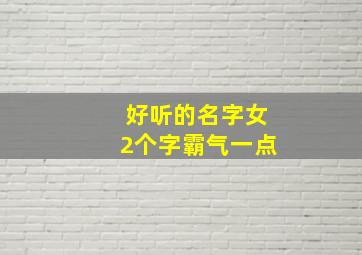 好听的名字女2个字霸气一点