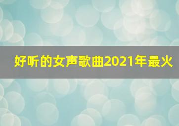 好听的女声歌曲2021年最火