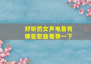 好听的女声电音有哪些歌曲推荐一下