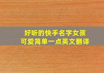 好听的快手名字女孩可爱简单一点英文翻译