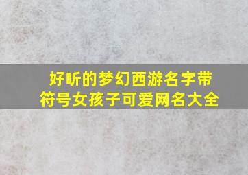 好听的梦幻西游名字带符号女孩子可爱网名大全