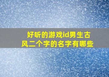 好听的游戏id男生古风二个字的名字有哪些