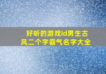 好听的游戏id男生古风二个字霸气名字大全