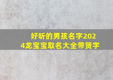 好听的男孩名字2024龙宝宝取名大全带贤字