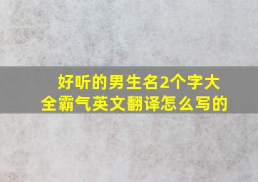 好听的男生名2个字大全霸气英文翻译怎么写的