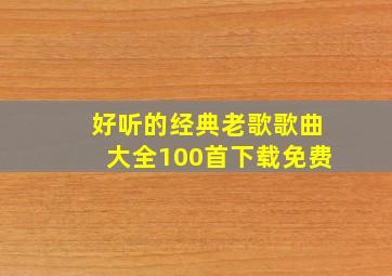 好听的经典老歌歌曲大全100首下载免费