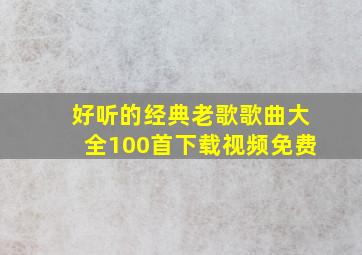 好听的经典老歌歌曲大全100首下载视频免费