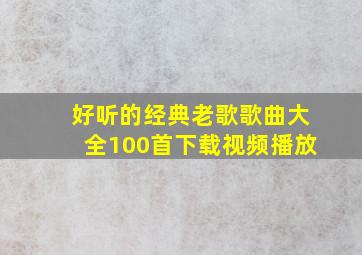 好听的经典老歌歌曲大全100首下载视频播放