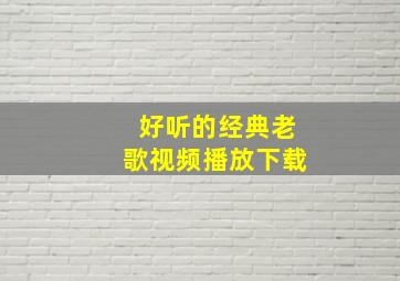 好听的经典老歌视频播放下载