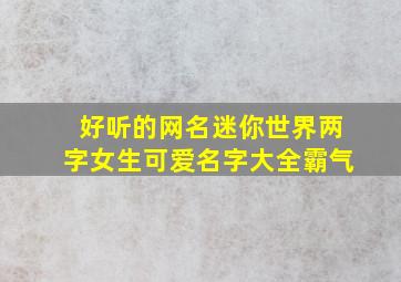 好听的网名迷你世界两字女生可爱名字大全霸气