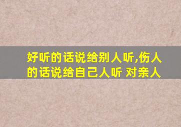 好听的话说给别人听,伤人的话说给自己人听 对亲人