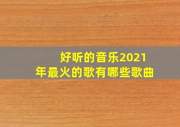 好听的音乐2021年最火的歌有哪些歌曲