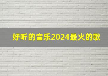 好听的音乐2024最火的歌