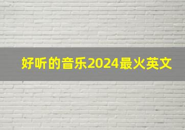 好听的音乐2024最火英文