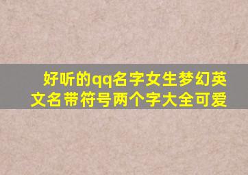 好听的qq名字女生梦幻英文名带符号两个字大全可爱