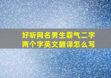 好听网名男生霸气二字两个字英文翻译怎么写