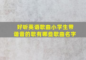 好听英语歌曲小学生带谐音的歌有哪些歌曲名字