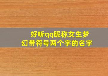 好听qq昵称女生梦幻带符号两个字的名字