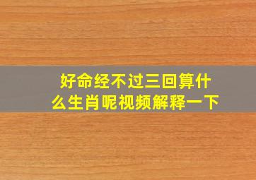 好命经不过三回算什么生肖呢视频解释一下