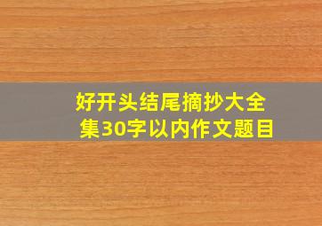 好开头结尾摘抄大全集30字以内作文题目