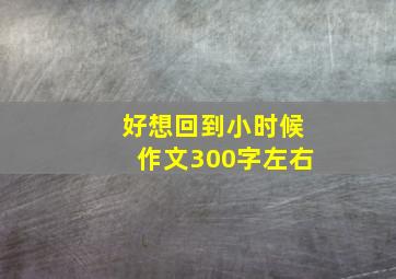 好想回到小时候作文300字左右