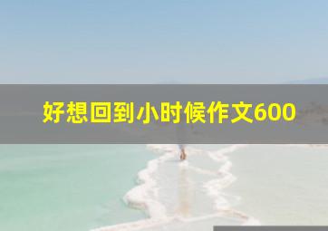 好想回到小时候作文600