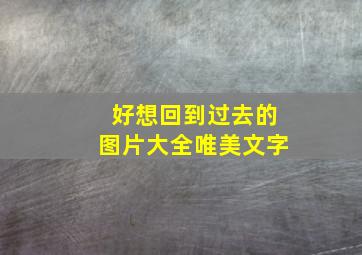 好想回到过去的图片大全唯美文字