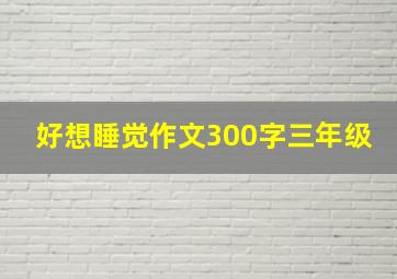 好想睡觉作文300字三年级