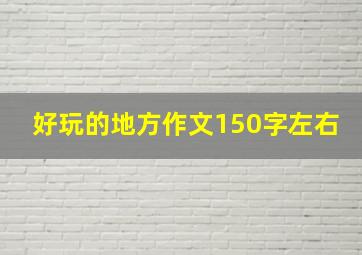 好玩的地方作文150字左右