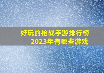 好玩的枪战手游排行榜2023年有哪些游戏