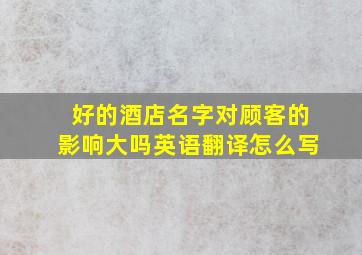 好的酒店名字对顾客的影响大吗英语翻译怎么写