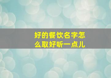 好的餐饮名字怎么取好听一点儿