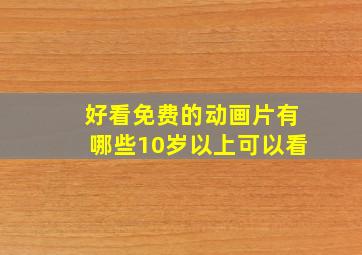 好看免费的动画片有哪些10岁以上可以看