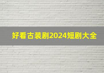 好看古装剧2024短剧大全