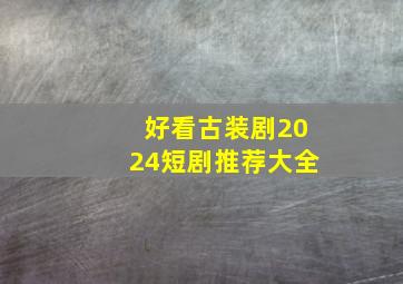 好看古装剧2024短剧推荐大全