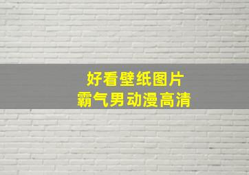 好看壁纸图片霸气男动漫高清