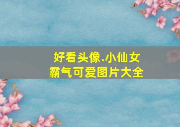 好看头像.小仙女霸气可爱图片大全