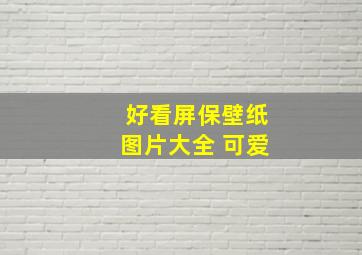 好看屏保壁纸图片大全 可爱