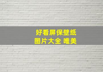 好看屏保壁纸图片大全 唯美