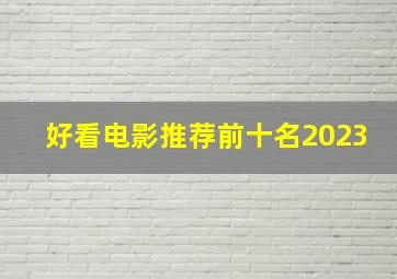 好看电影推荐前十名2023