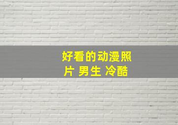 好看的动漫照片 男生 冷酷